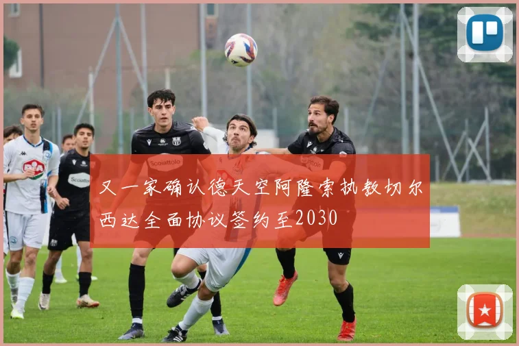 又一家确认德天空阿隆索执教切尔西达全面协议签约至2030